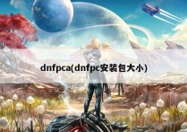 dnfpca(dnfpc安装包大小)