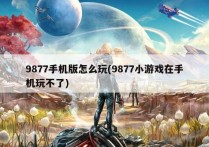 9877手机版怎么玩(9877小游戏在手机玩不了)