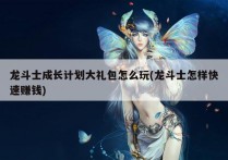 龙斗士成长计划大礼包怎么玩(龙斗士怎样快速赚钱)