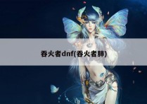 吞火者dnf(吞火者肺)