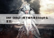 DNF《BBQ》(地下城与勇士bbq什么意思)